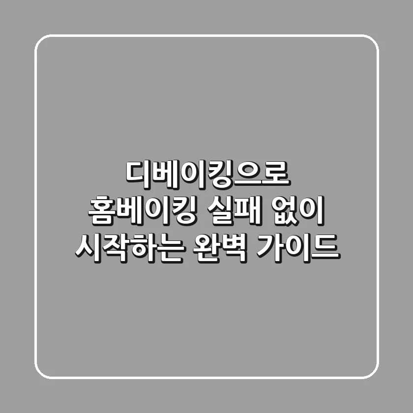 디베이킹으로 홈베이킹, 실패 없이 시작하는 완벽 가이드