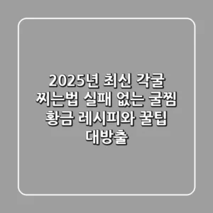 2025년 최신 각굴 찌는법: 실패 없는 굴찜 황금 레시피와 꿀팁 대방출