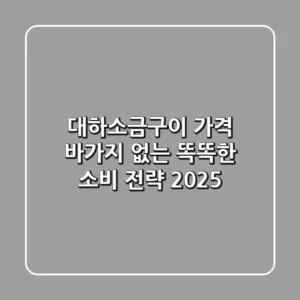 대하소금구이 가격, 바가지 없는 똑똑한 소비 전략 2025!