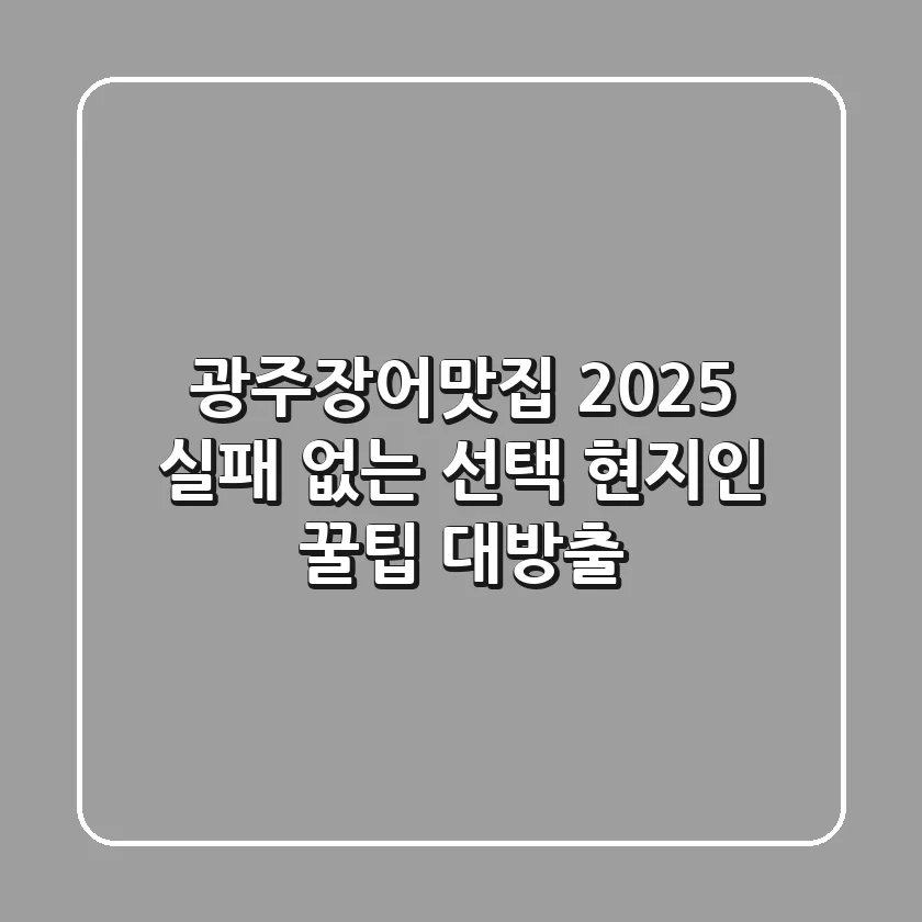 광주장어맛집, 2025 실패 없는 선택! 현지인 꿀팁 대방출