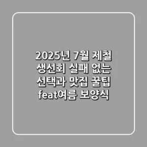 2025년 7월 제철 생선회, 실패 없는 선택과 맛집 꿀팁 (feat.여름 보양식)