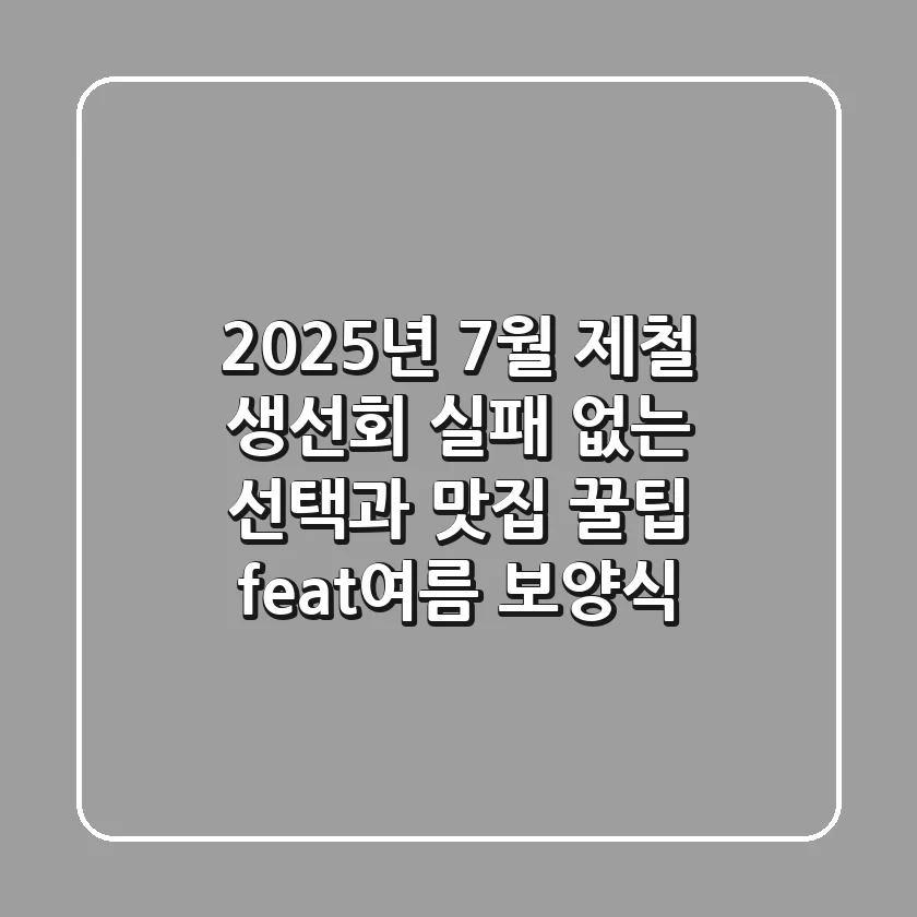 2025년 7월 제철 생선회, 실패 없는 선택과 맛집 꿀팁 (feat.여름 보양식)