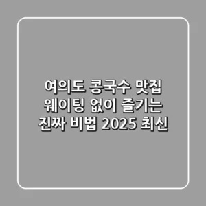 여의도 콩국수 맛집, 웨이팅 없이 즐기는 진짜 비법 (2025 최신)