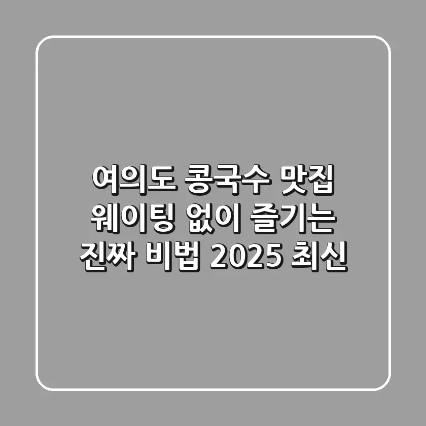 여의도 콩국수 맛집, 웨이팅 없이 즐기는 진짜 비법 (2025 최신)