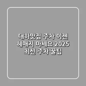대하맛집 주차, 이젠 헤매지 마세요! 2025 최신 주차 꿀팁