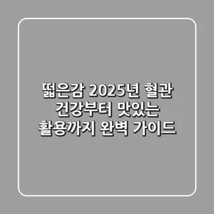떫은감, 2025년 혈관 건강부터 맛있는 활용까지 완벽 가이드