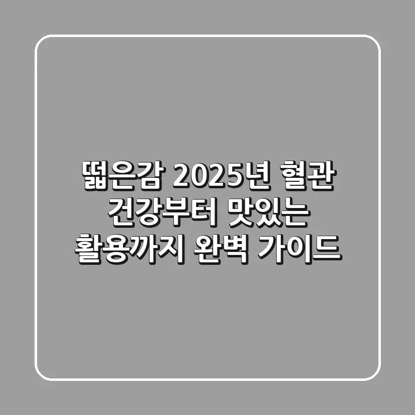 떫은감, 2025년 혈관 건강부터 맛있는 활용까지 완벽 가이드