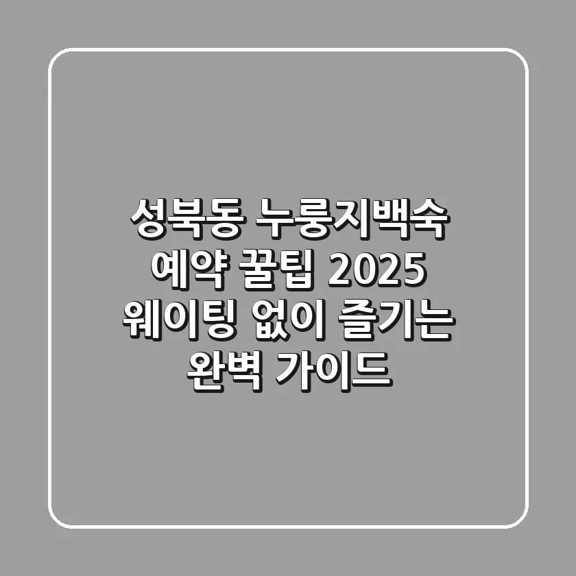 성북동 누룽지백숙 예약 꿀팁! 2025 웨이팅 없이 즐기는 완벽 가이드