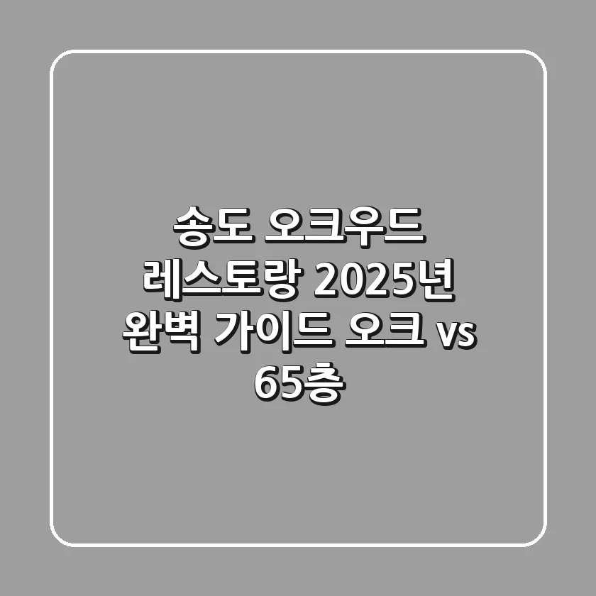 송도 오크우드 레스토랑, 2025년 완벽 가이드 (오크 vs 65층)