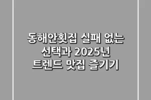 동해안횟집, 실패 없는 선택과 2025년 트렌드 맛집 즐기기
