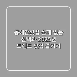 동해안횟집, 실패 없는 선택과 2025년 트렌드 맛집 즐기기