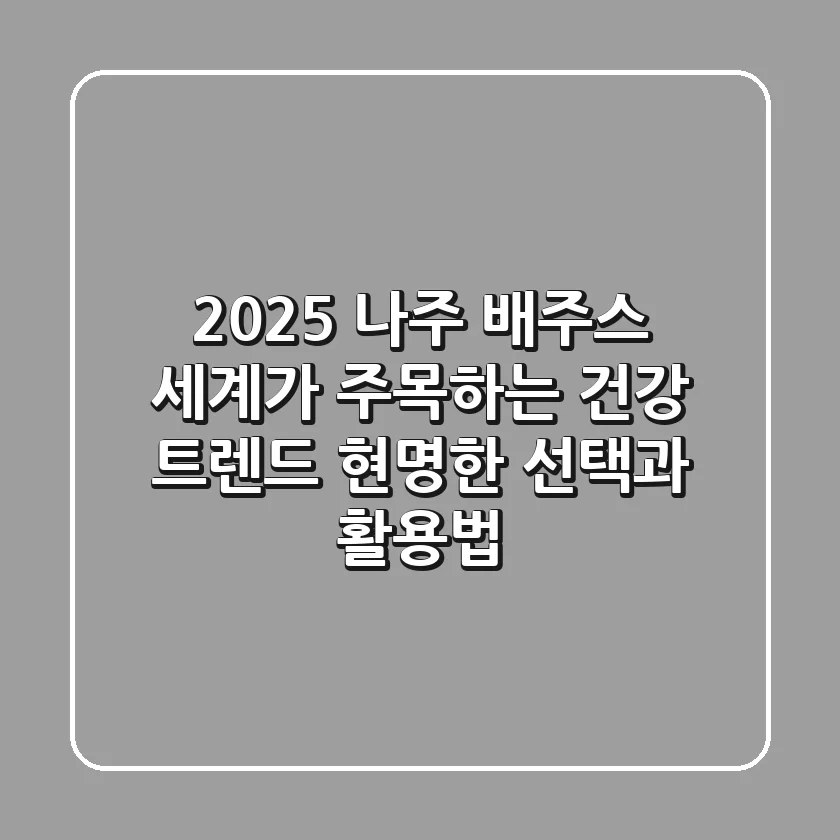 2025 나주 배주스, 세계가 주목하는 건강 트렌드: 현명한 선택과 활용법