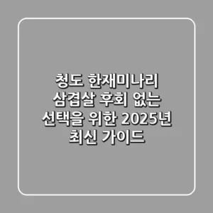 청도 한재미나리 삼겹살, 후회 없는 선택을 위한 2025년 최신 가이드