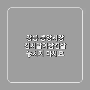 강릉 중앙시장 김치말이삼겹살, 놓치지 마세요!