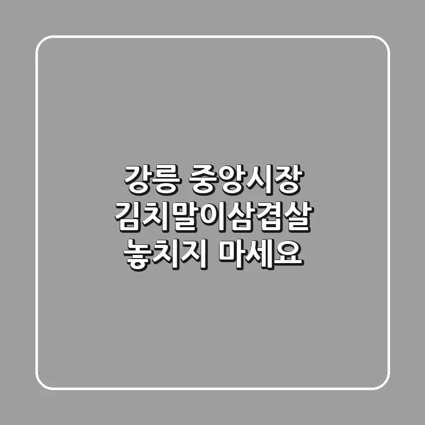 강릉 중앙시장 김치말이삼겹살, 놓치지 마세요!