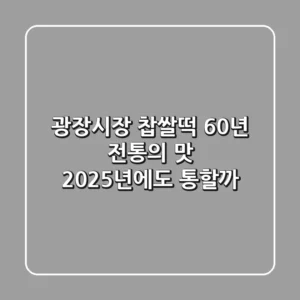 광장시장 찹쌀떡: 60년 전통의 맛, 2025년에도 통할까?