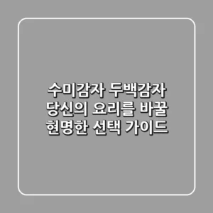 수미감자 두백감자, 당신의 요리를 바꿀 현명한 선택 가이드