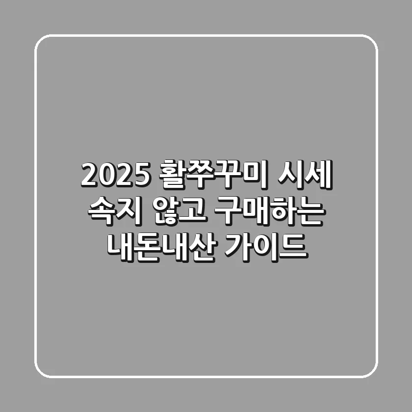 2025 활쭈꾸미 시세, 속지 않고 구매하는 내돈내산 가이드