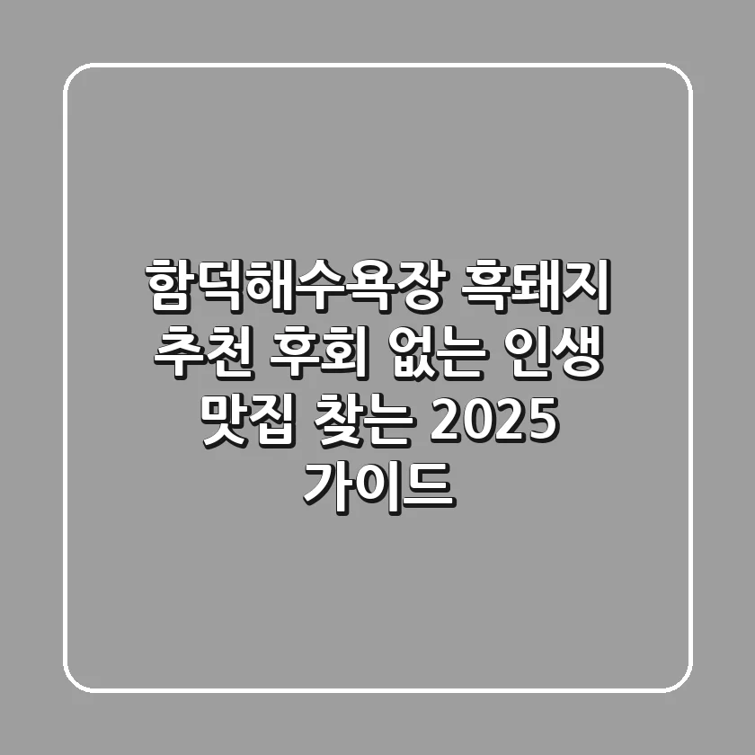 함덕해수욕장 흑돼지 추천, 후회 없는 인생 맛집 찾는 2025 가이드