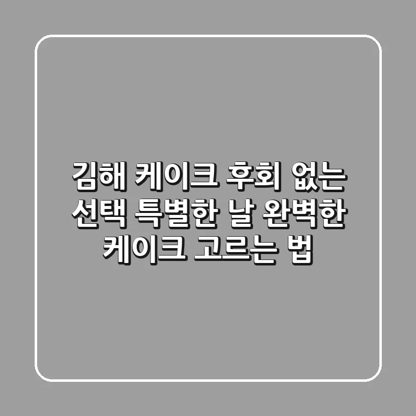 김해 케이크, 후회 없는 선택! 특별한 날 완벽한 케이크 고르는 법