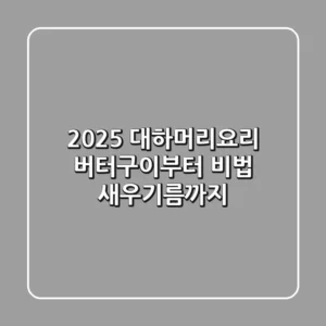 2025 대하머리요리, 버터구이부터 비법 새우기름까지