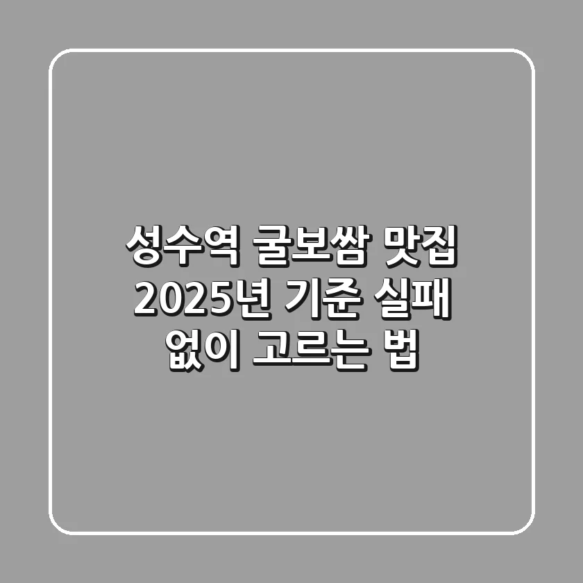 성수역 굴보쌈 맛집, 2025년 기준 실패 없이 고르는 법