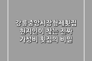 강릉중앙시장형제횟집, 현지인이 찾는 진짜 가성비 횟집의 비밀