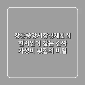 강릉중앙시장형제횟집, 현지인이 찾는 진짜 가성비 횟집의 비밀