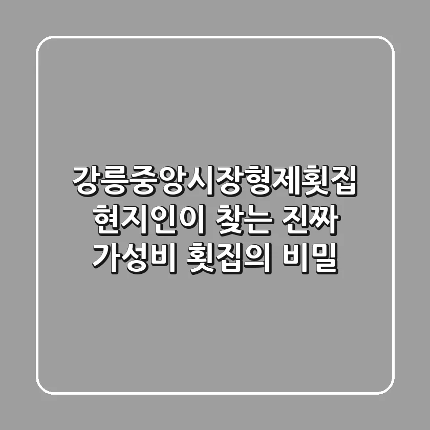 강릉중앙시장형제횟집, 현지인이 찾는 진짜 가성비 횟집의 비밀
