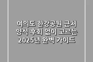 여의도 한강공원 근처 양식, 후회 없이 고르는 2025년 완벽 가이드