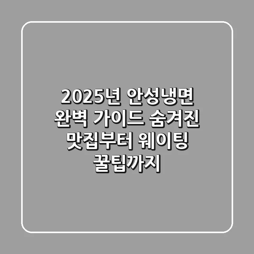2025년 안성냉면 완벽 가이드: 숨겨진 맛집부터 웨이팅 꿀팁까지!