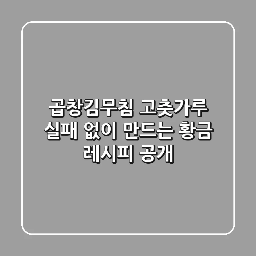 곱창김무침 고춧가루, 실패 없이 만드는 황금 레시피 공개!