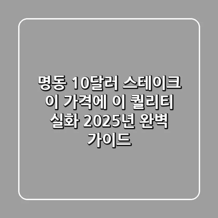 명동 10달러 스테이크, 이 가격에 이 퀄리티 실화? 2025년 완벽 가이드
