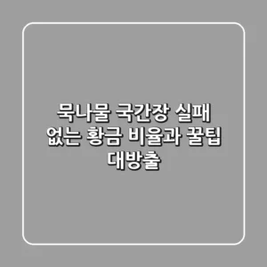 묵나물 국간장, 실패 없는 황금 비율과 꿀팁 대방출