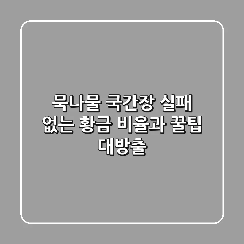묵나물 국간장, 실패 없는 황금 비율과 꿀팁 대방출