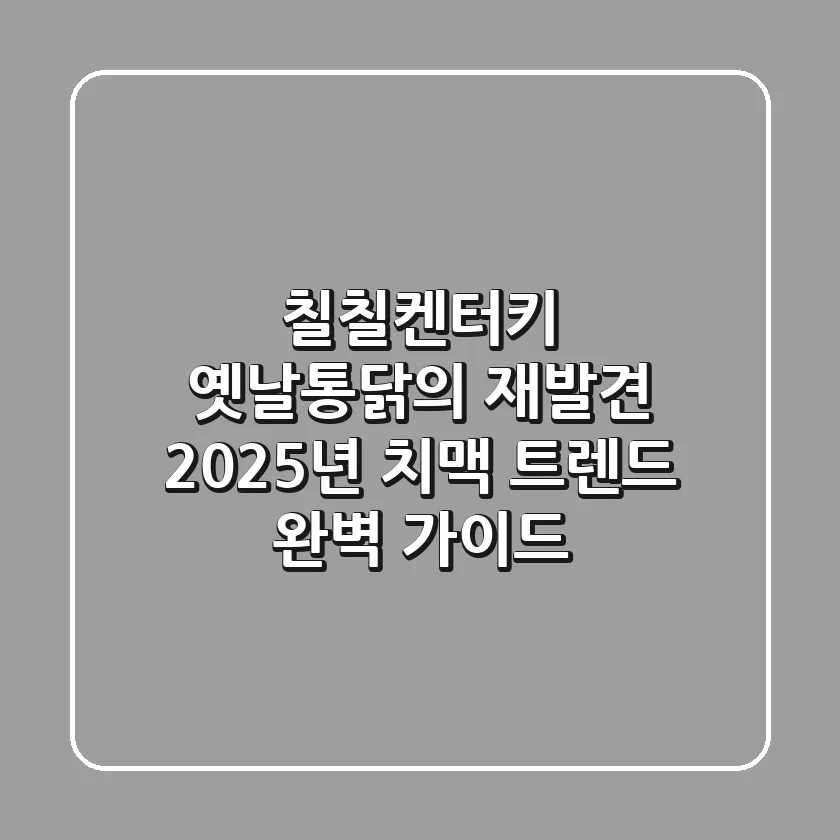 칠칠켄터키, 옛날통닭의 재발견: 2025년 치맥 트렌드 완벽 가이드!