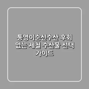 통영이순신수산, 후회 없는 제철 수산물 선택 가이드