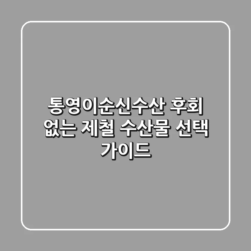 통영이순신수산, 후회 없는 제철 수산물 선택 가이드