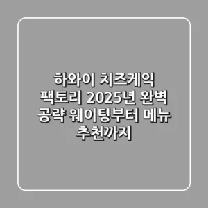 하와이 치즈케익 팩토리, 2025년 완벽 공략: 웨이팅부터 메뉴 추천까지