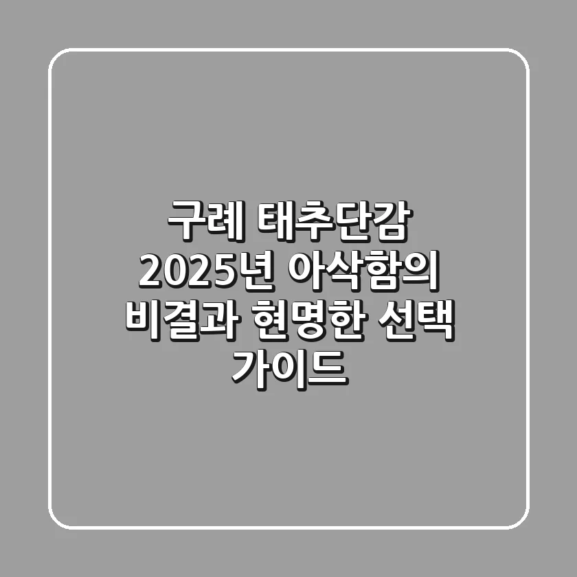 구례 태추단감, 2025년 아삭함의 비결과 현명한 선택 가이드