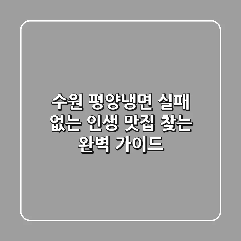 수원 평양냉면, 실패 없는 인생 맛집 찾는 완벽 가이드