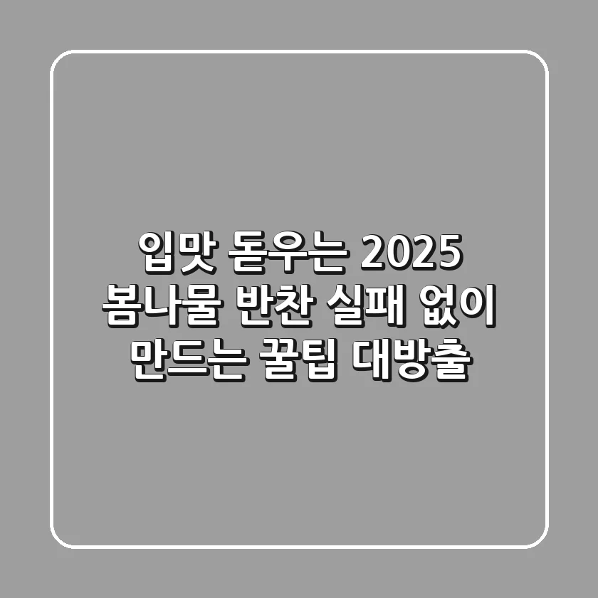 입맛 돋우는 2025 봄나물 반찬, 실패 없이 만드는 꿀팁 대방출!