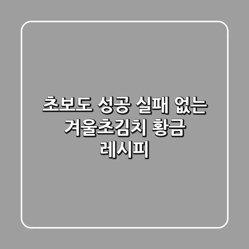초보도 성공! 실패 없는 겨울초김치 황금 레시피