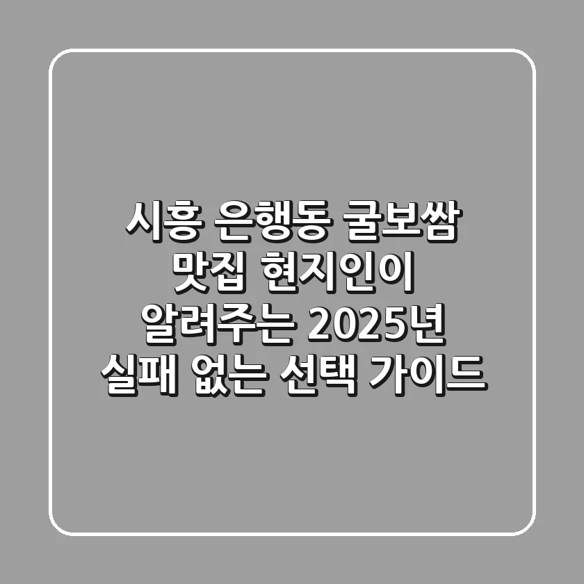 시흥 은행동 굴보쌈 맛집, 현지인이 알려주는 2025년 실패 없는 선택 가이드