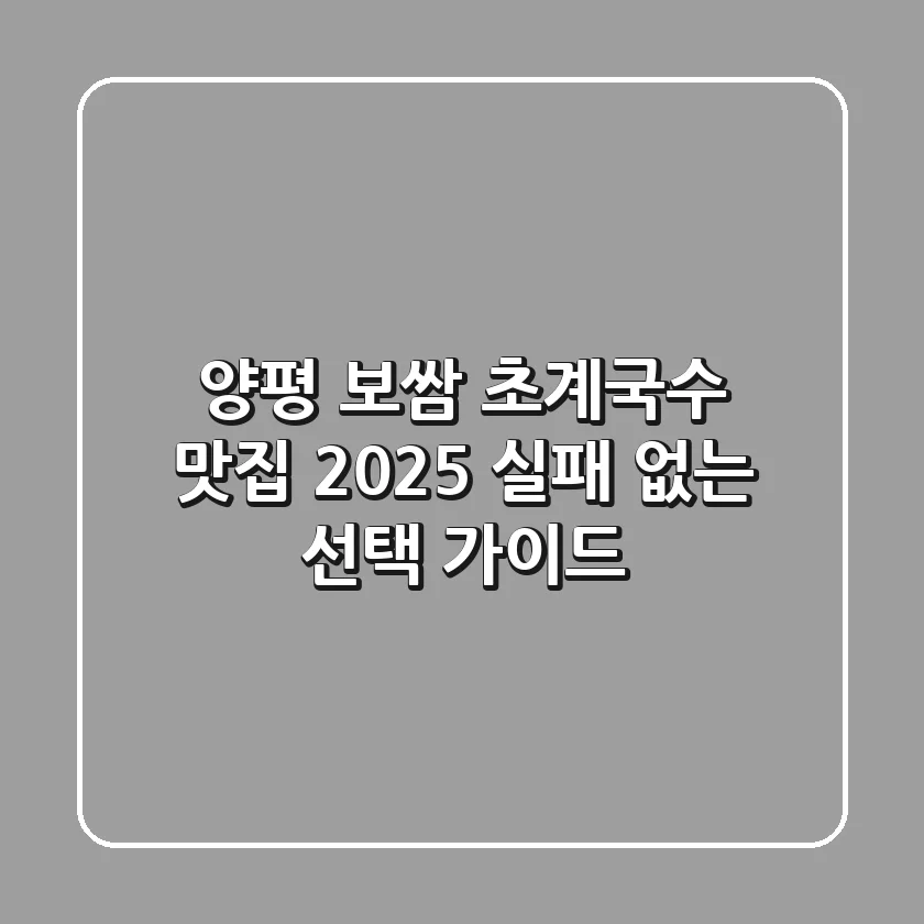 양평 보쌈 초계국수 맛집, 2025 실패 없는 선택 가이드