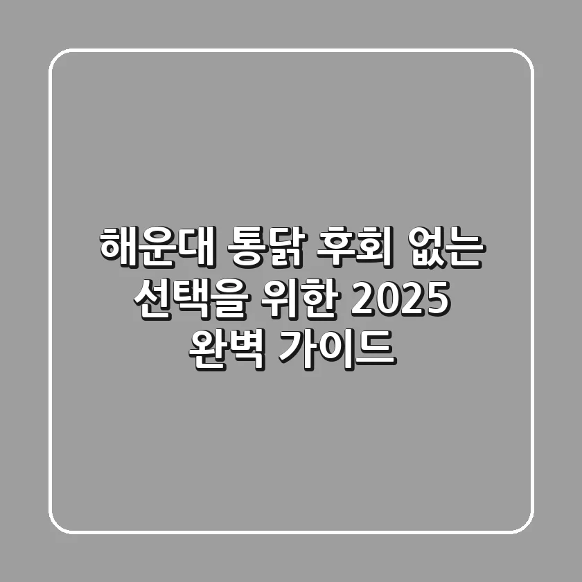 해운대 통닭, 후회 없는 선택을 위한 2025 완벽 가이드