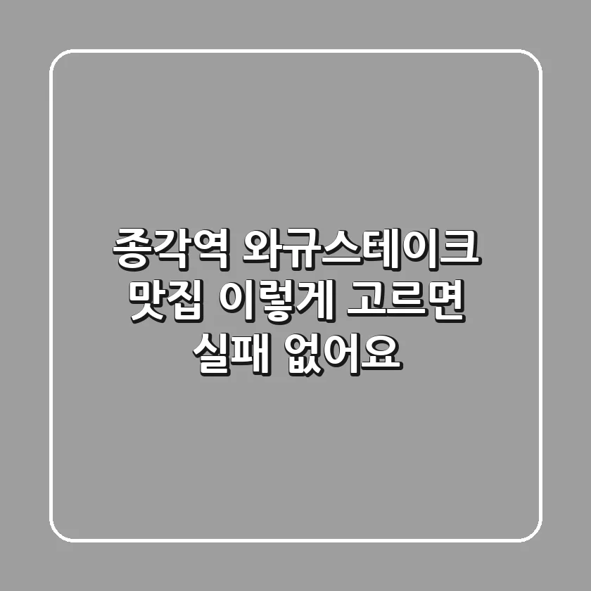 종각역 와규스테이크 맛집? 이렇게 고르면 실패 없어요!