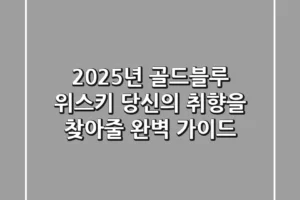 2025년 골드블루 위스키: 당신의 취향을 찾아줄 완벽 가이드