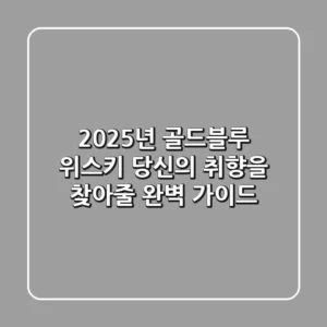 2025년 골드블루 위스키: 당신의 취향을 찾아줄 완벽 가이드