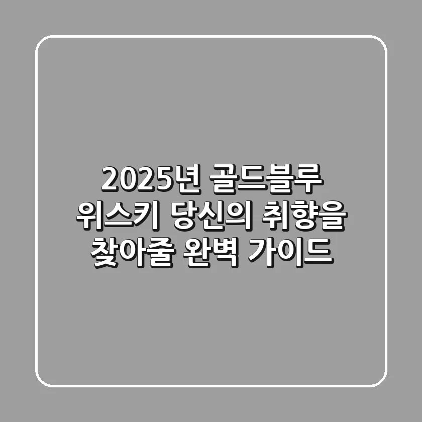 2025년 골드블루 위스키: 당신의 취향을 찾아줄 완벽 가이드
